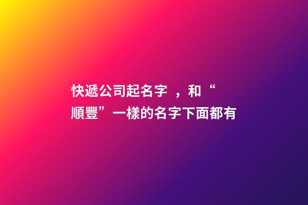 快遞公司起名字，和“順豐”一樣的名字下面都有